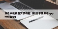 派币手机钱包安装教程（如何下载派币app视频教学）