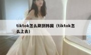 tiktok怎么刷到韩国（tiktok怎么上去）