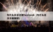 为什么无法注册facebook（为什么无法注册推特）