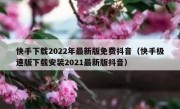快手下载2022年最新版免费抖音（快手极速版下载安装2021最新版抖音）