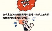 快手上加入的粉丝团可以退吗（快手上加入的粉丝团可以退吗安全吗）