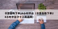 卡盟自助下单24小时平台（卡盟自助下单24小时平台子十二出品网）