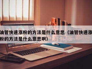 油管快速涨粉的方法是什么意思（油管快速涨粉的方法是什么意思啊）