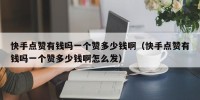 快手点赞有钱吗一个赞多少钱啊（快手点赞有钱吗一个赞多少钱啊怎么发）
