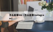 怎么能看ins（怎么能看instagram）