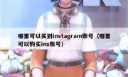 哪里可以买到instagram账号（哪里可以购买ins账号）