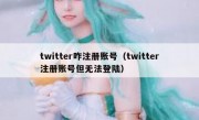 twitter咋注册账号（twitter注册账号但无法登陆）