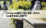 instagram看不了别人动态（为什么ins看不到别人动态了）