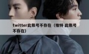 twitter此账号不存在（推特 此账号不存在）