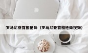 罗马尼亚首相枪毙（罗马尼亚首相枪毙视频）