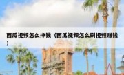 西瓜视频怎么挣钱（西瓜视频怎么刷视频赚钱）