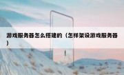 游戏服务器怎么搭建的（怎样架设游戏服务器）