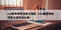 ins看视频有访客记录吗（ins看视频有访客记录吗怎么看）