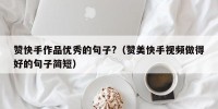 赞快手作品优秀的句子?（赞美快手视频做得好的句子简短）