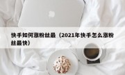 快手如何涨粉丝最（2021年快手怎么涨粉丝最快）
