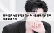 推特现实内容不可用怎么办（推特现实内容不可用怎么办呀）