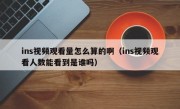 ins视频观看量怎么算的啊（ins视频观看人数能看到是谁吗）
