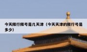 今天限行限号是几天津（今天天津的限行号是多少）