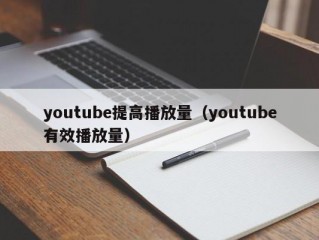 youtube提高播放量（youtube有效播放量）