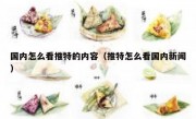 国内怎么看推特的内容（推特怎么看国内新闻）