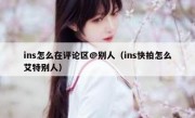 ins怎么在评论区@别人（ins快拍怎么艾特别人）