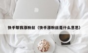 快手帮我涨粉丝（快手涨粉丝是什么意思）
