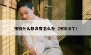 推特什么都没有怎么办（推特没了）