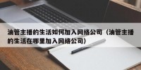 油管主播的生活如何加入网络公司（油管主播的生活在哪里加入网络公司）