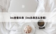 ins查看头像（ins头像怎么查看）