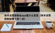 快手点赞涨粉丝app是什么意思（快手点赞和粉丝哪个多一点）