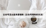 公众号怎么能快速增粉（公众号增粉的方法）