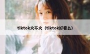 tiktok火不火（tiktok好看么）