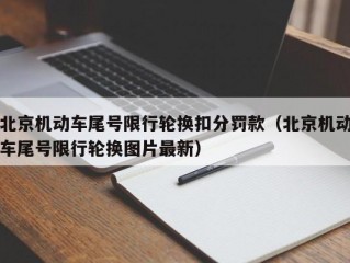 北京机动车尾号限行轮换扣分罚款（北京机动车尾号限行轮换图片最新）