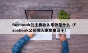 facebook的主要收入来源是什么（facebook公司收入主要来源于）