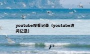 youtube观看记录（youtube访问记录）