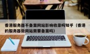 香港服务器不备案网站影响收录吗知乎（香港的服务器做网站需要备案吗）