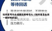 玩抖音写什么话题比较吸引人（玩抖音怎么说一些好听的话）