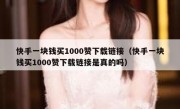 快手一块钱买1000赞下载链接（快手一块钱买1000赞下载链接是真的吗）
