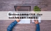 facebook注册网站打不开（facebook为啥注册不了网络错误）