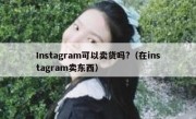 Instagram可以卖货吗?（在instagram卖东西）