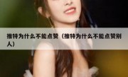 推特为什么不能点赞（推特为什么不能点赞别人）