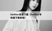 twitter安装下载（twitter手机版下载安装）