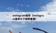 instagram推荐（instagram推荐几个帅哥看看）