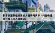 抖音极速版在哪里输入邀请码安卓（抖音极速版在哪儿输入邀请码）