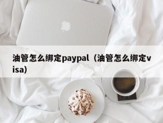油管怎么绑定paypal（油管怎么绑定visa）