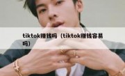 tiktok赚钱吗（tiktok赚钱容易吗）