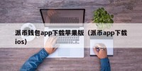 派币钱包app下载苹果版（派币app下载ios）