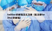 twitter的邮箱怎么注册（能注册twitter的邮箱）