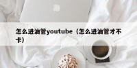 怎么进油管youtube（怎么进油管才不卡）