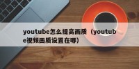 youtube怎么提高画质（youtube视频画质设置在哪）